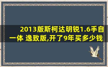 2013版斯柯达明锐1.6手自一体 逸致版,开了9年买多少钱